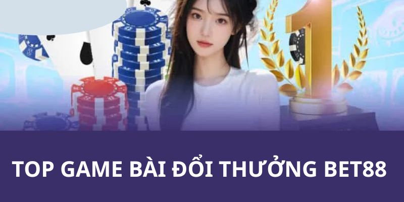 top-game-bai-doi-thuong-bet88-noi-bat